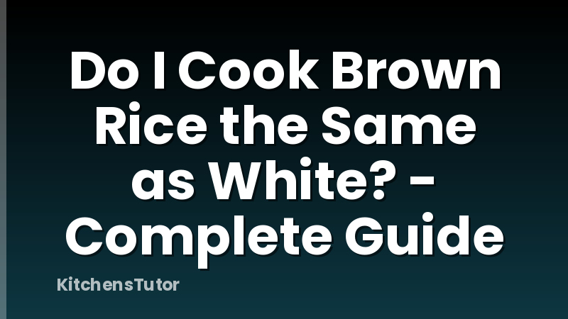 Do I Cook Brown Rice the Same as White? - Complete Guide
