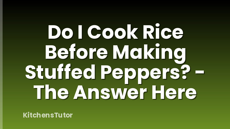Do I Cook Rice Before Making Stuffed Peppers? - The Answer Here