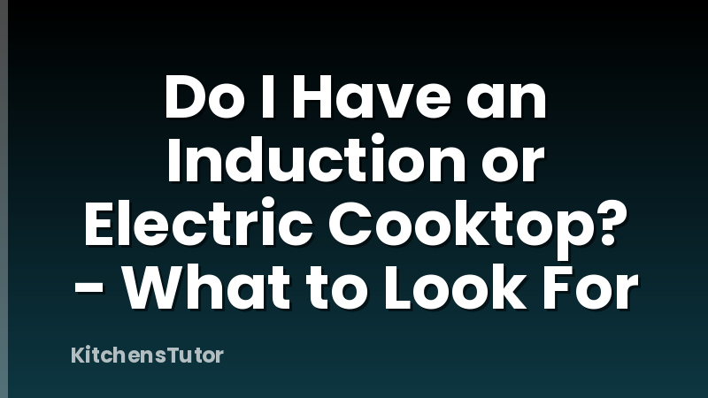 Do I Have an Induction or Electric Cooktop? - What to Look For