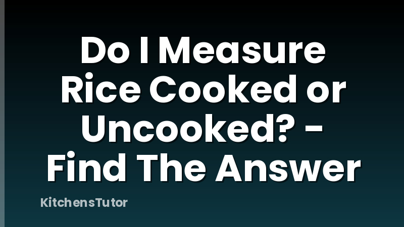 Do I Measure Rice Cooked or Uncooked? - Find The Answer