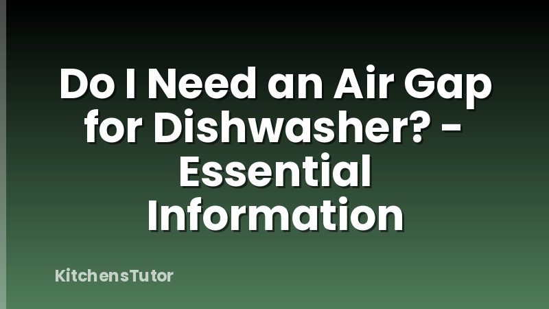 Do I Need an Air Gap for Dishwasher? - Essential Information