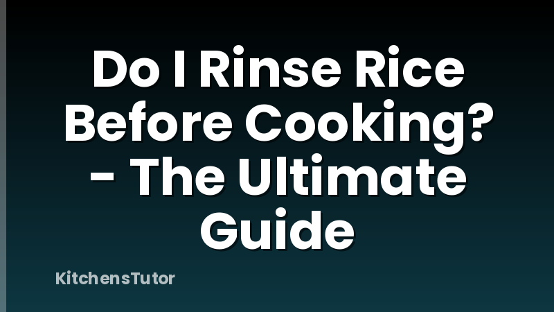 Do I Rinse Rice Before Cooking? - The Ultimate Guide