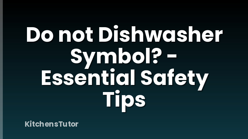 Do not Dishwasher Symbol? - Essential Safety Tips