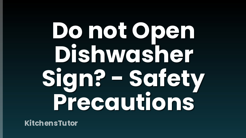 Do not Open Dishwasher Sign? - Safety Precautions