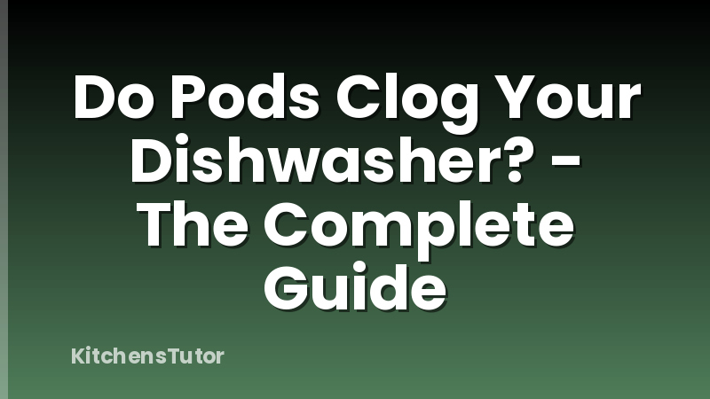 Do Pods Clog Your Dishwasher? - The Complete Guide