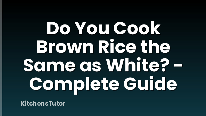 Do You Cook Brown Rice the Same as White? - Complete Guide