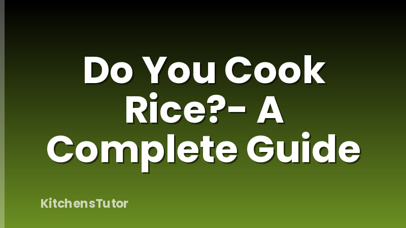 Do You Cook Rice?- A Complete Guide