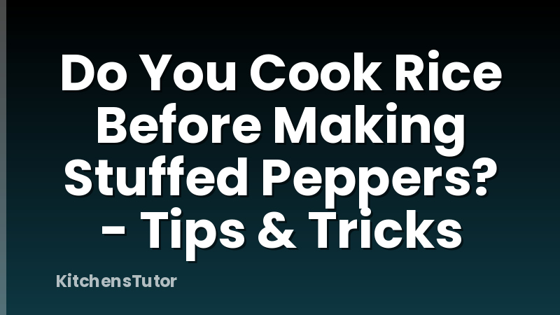 Do You Cook Rice Before Making Stuffed Peppers? - Tips & Tricks