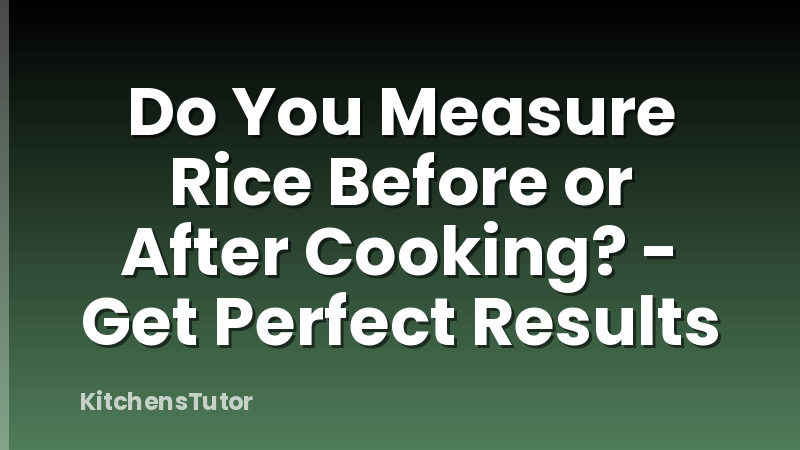 Do You Measure Rice Before or After Cooking? - Get Perfect Results