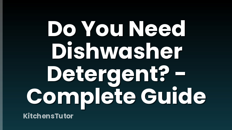 Do You Need Dishwasher Detergent? - Complete Guide