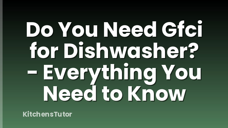 Do You Need Gfci for Dishwasher? - Everything You Need to Know