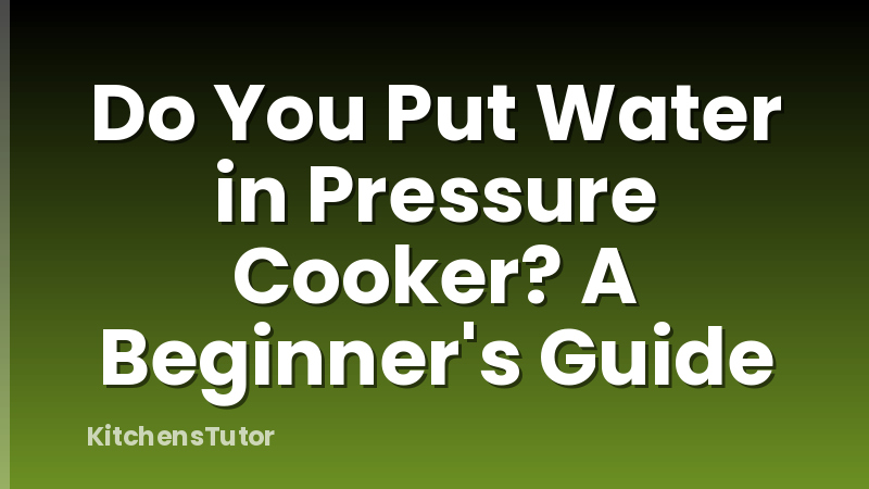 Do You Put Water in Pressure Cooker? A Beginner's Guide