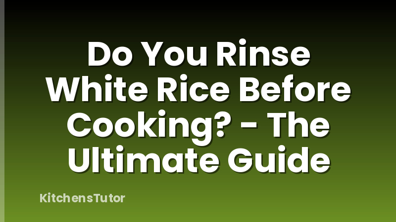 Do You Rinse White Rice Before Cooking? - The Ultimate Guide
