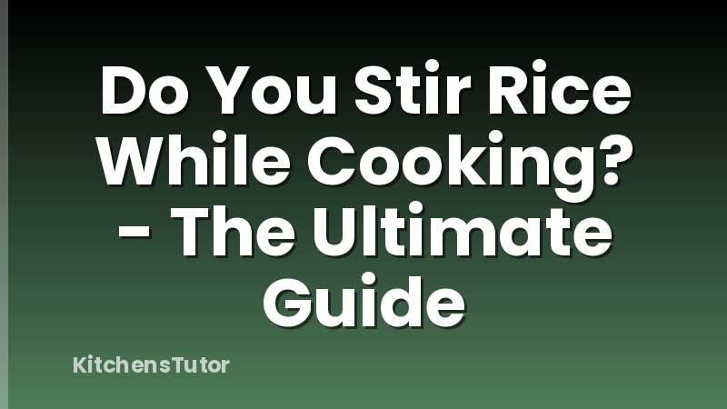 Do You Stir Rice While Cooking? - The Ultimate Guide