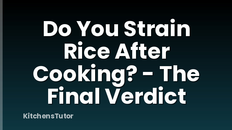 Do You Strain Rice After Cooking? - The Final Verdict