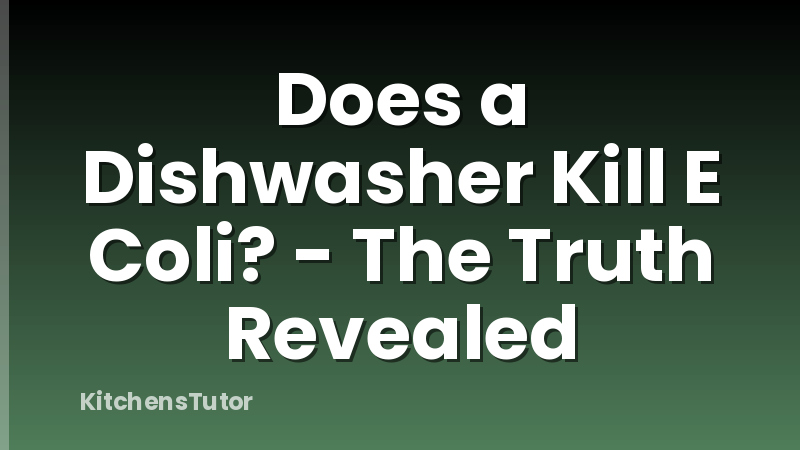 Does a Dishwasher Kill E Coli? - The Truth Revealed