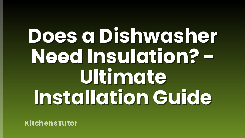 Does a Dishwasher Need Insulation? - Ultimate Installation Guide