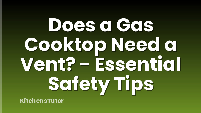 Does a Gas Cooktop Need a Vent? - Essential Safety Tips
