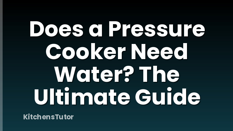 Does a Pressure Cooker Need Water? The Ultimate Guide