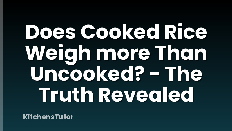 Does Cooked Rice Weigh more Than Uncooked? - The Truth Revealed