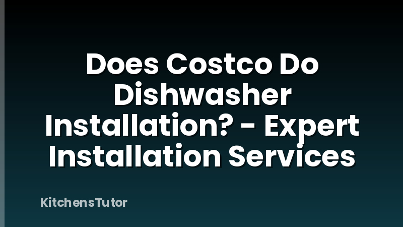 Does Costco Do Dishwasher Installation? - Expert Installation Services