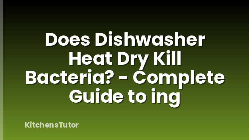 Does Dishwasher Heat Dry Kill Bacteria? - Complete Guide to ing