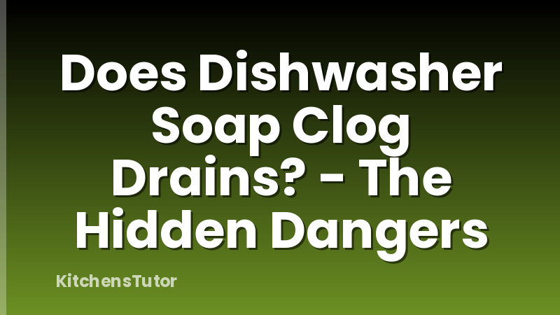Does Dishwasher Soap Clog Drains? - The Hidden Dangers