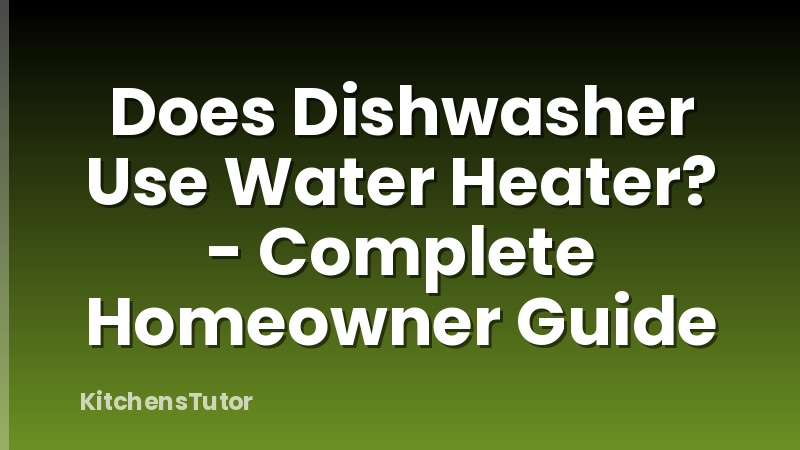 Does Dishwasher Use Water Heater? - Complete Homeowner Guide