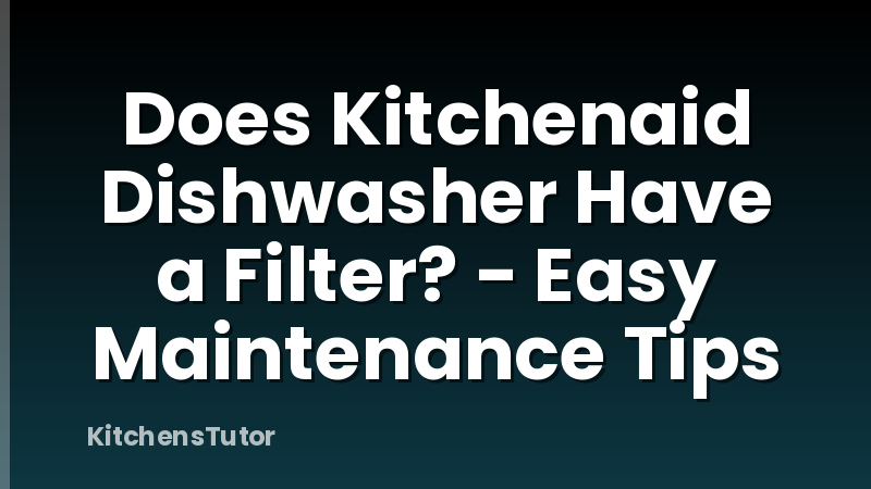 Does Kitchenaid Dishwasher Have a Filter? - Easy Maintenance Tips