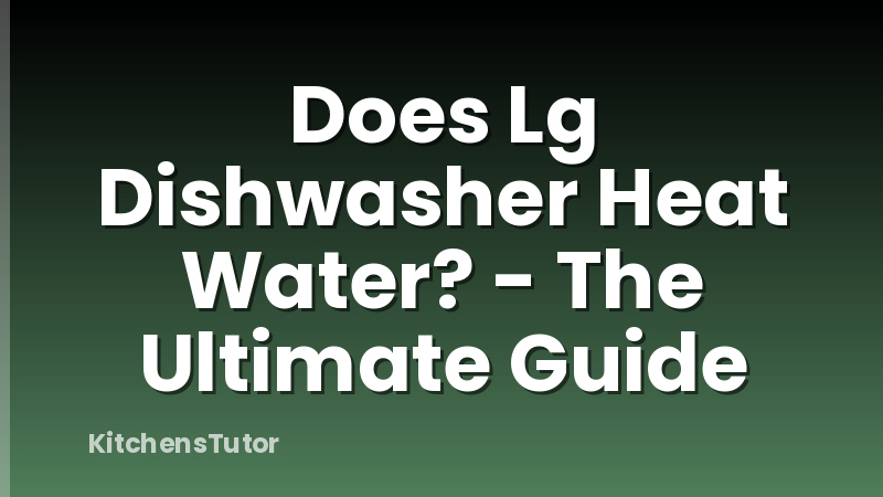 Does Lg Dishwasher Heat Water? - The Ultimate Guide