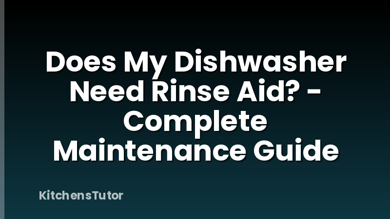 Does My Dishwasher Need Rinse Aid? - Complete Maintenance Guide