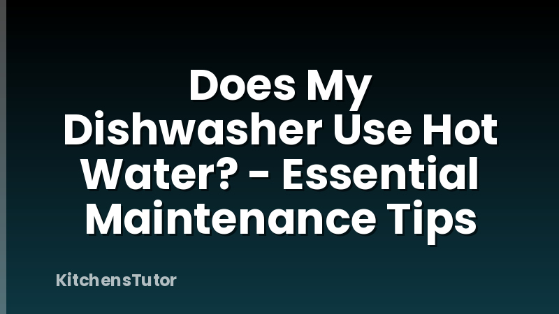 Does My Dishwasher Use Hot Water? - Essential Maintenance Tips