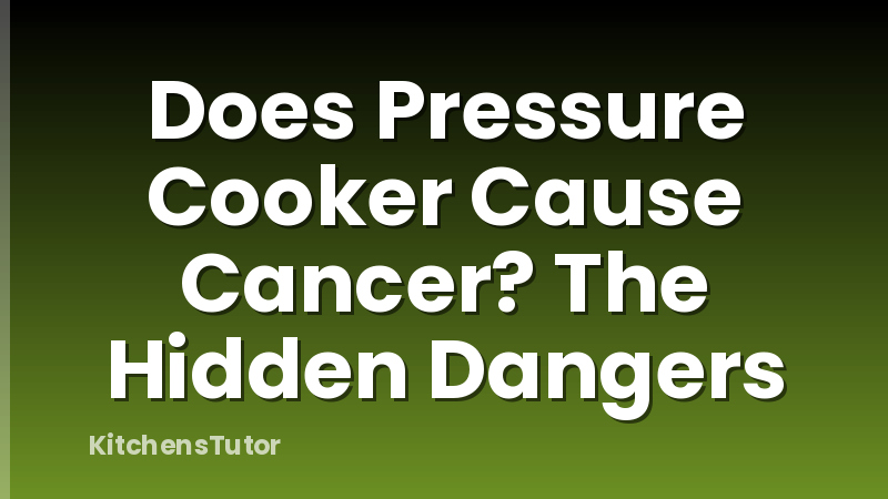 Does Pressure Cooker Cause Cancer? The Hidden Dangers