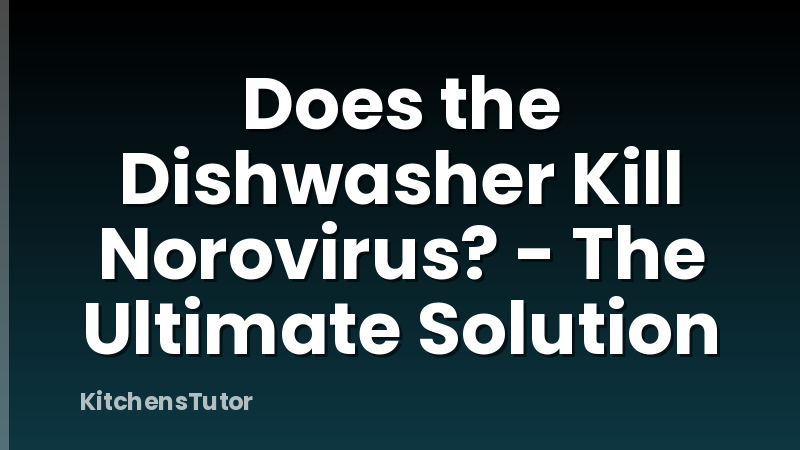 Does the Dishwasher Kill Norovirus? - The Ultimate Solution