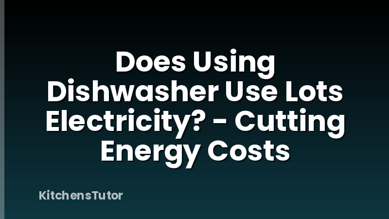 Does Using Dishwasher Use Lots Electricity? - Cutting Energy Costs