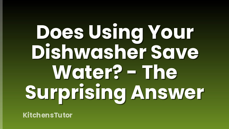 Does Using Your Dishwasher Save Water? - The Surprising Answer