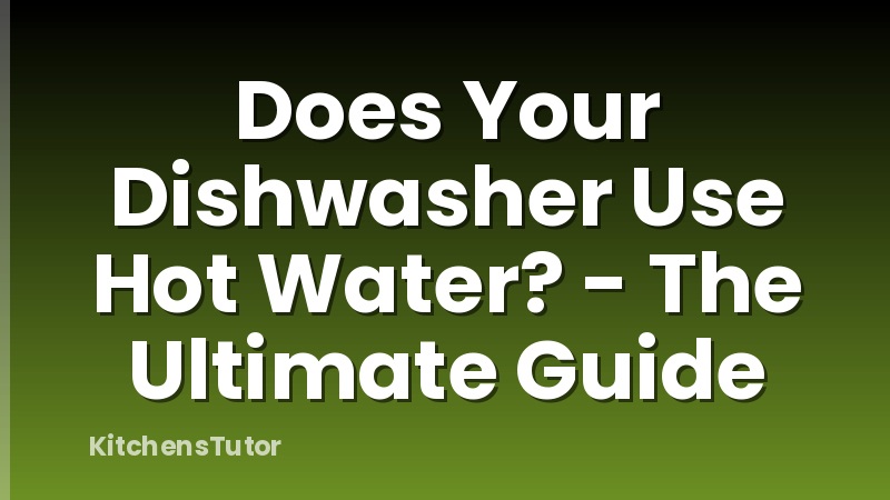 Does Your Dishwasher Use Hot Water? - The Ultimate Guide