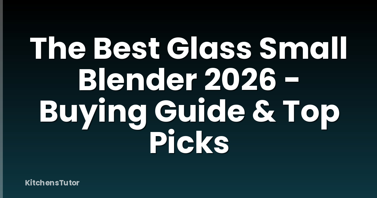 The Best Glass Small Blender 2026 - Buying Guide & Top Picks