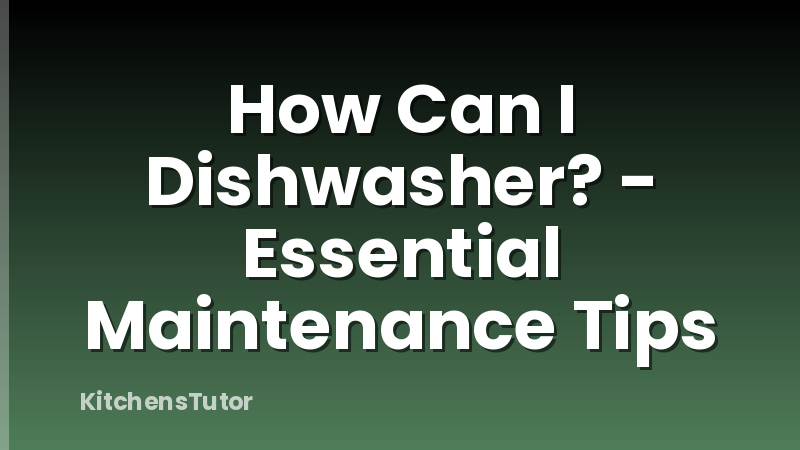 How Can I Dishwasher? - Essential Maintenance Tips