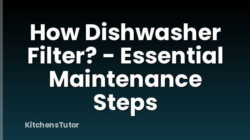 How Dishwasher Filter? - Essential Maintenance Steps