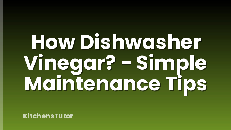 How Dishwasher Vinegar? - Simple Maintenance Tips