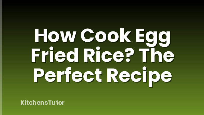 How Cook Egg Fried Rice? The Perfect Recipe