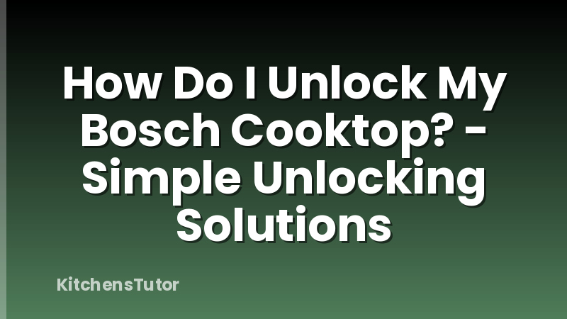 How Do I Unlock My Bosch Cooktop? - Simple Unlocking Solutions
