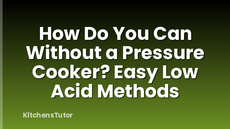 How Do You Can Without a Pressure Cooker? Easy Low Acid Methods