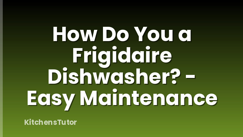 How Do You a Frigidaire Dishwasher? - Easy Maintenance