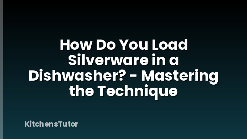 How Do You Load Silverware in a Dishwasher? - Mastering the Technique