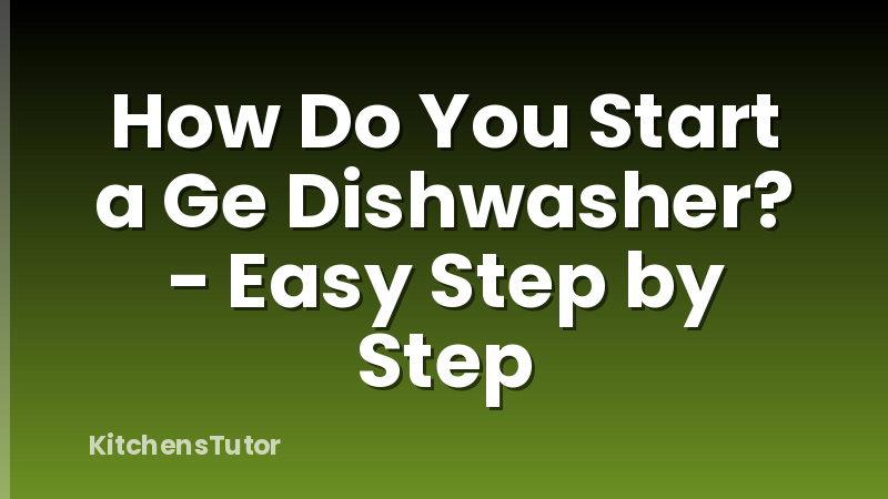 How Do You Start a Ge Dishwasher? - Easy Step by Step