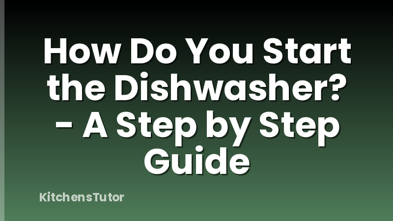 How Do You Start the Dishwasher? - A Step by Step Guide