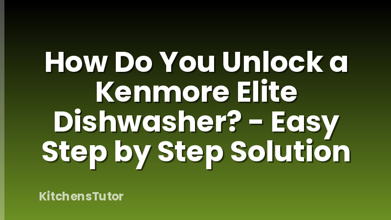 How Do You Unlock a Kenmore Elite Dishwasher? - Easy Step by Step Solution