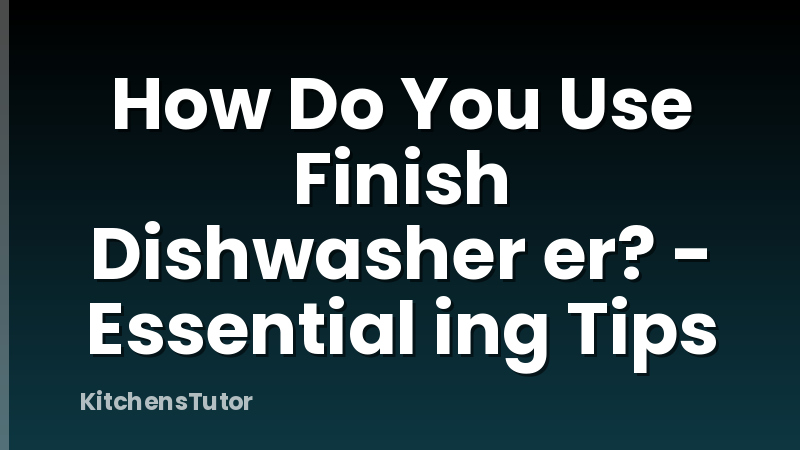 How Do You Use Finish Dishwasher er? - Essential ing Tips